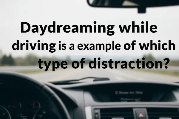 Daydreaming While Driving Is An Example Of Which Type Of Distraction?